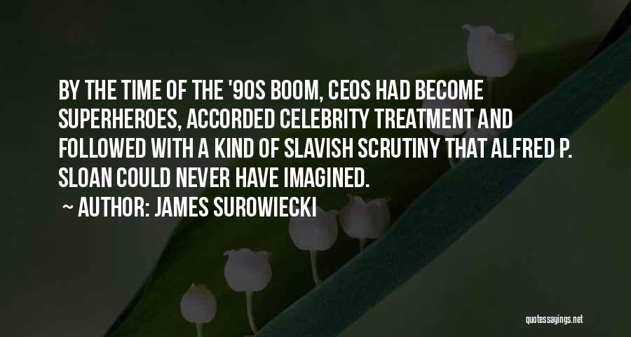 James Surowiecki Quotes: By The Time Of The '90s Boom, Ceos Had Become Superheroes, Accorded Celebrity Treatment And Followed With A Kind Of