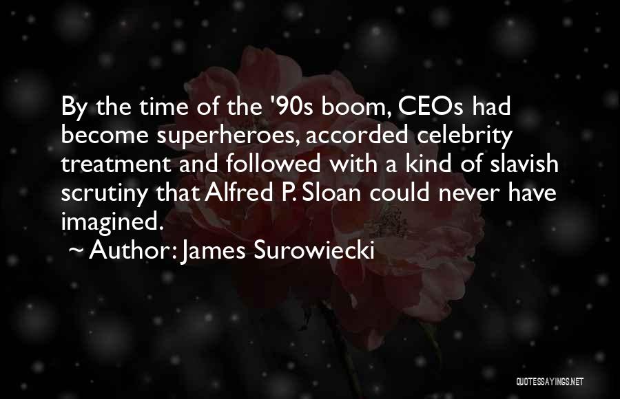 James Surowiecki Quotes: By The Time Of The '90s Boom, Ceos Had Become Superheroes, Accorded Celebrity Treatment And Followed With A Kind Of