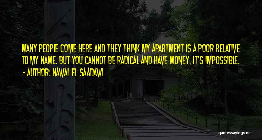 Nawal El Saadawi Quotes: Many People Come Here And They Think My Apartment Is A Poor Relative To My Name. But You Cannot Be