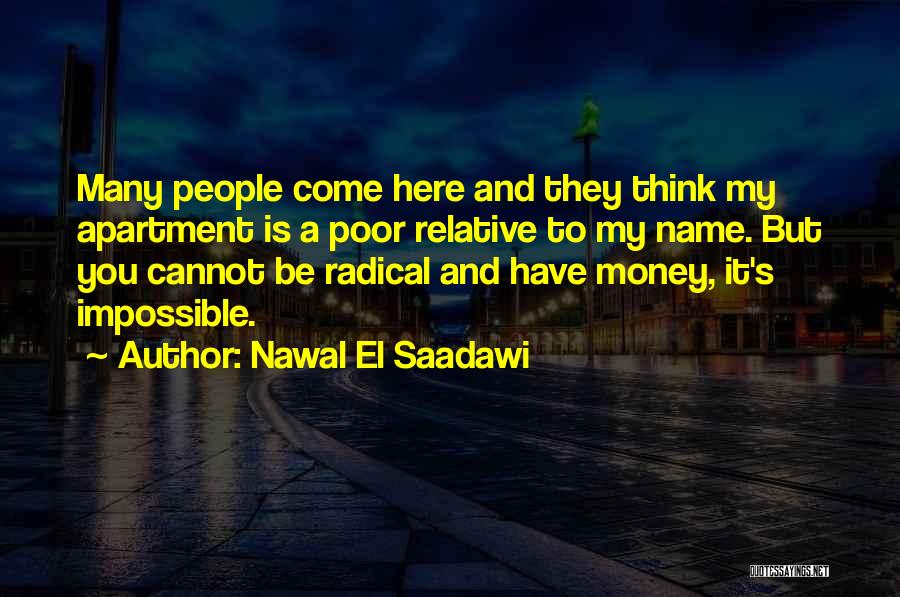 Nawal El Saadawi Quotes: Many People Come Here And They Think My Apartment Is A Poor Relative To My Name. But You Cannot Be
