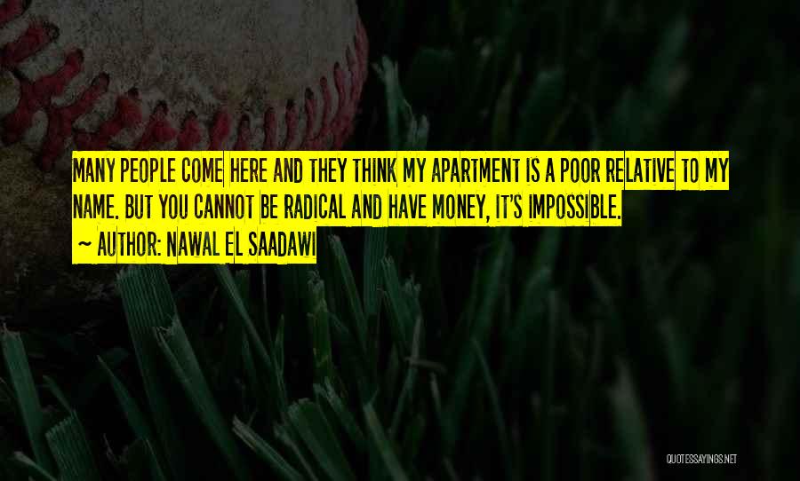 Nawal El Saadawi Quotes: Many People Come Here And They Think My Apartment Is A Poor Relative To My Name. But You Cannot Be