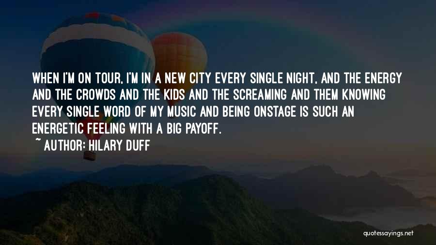 Hilary Duff Quotes: When I'm On Tour, I'm In A New City Every Single Night, And The Energy And The Crowds And The