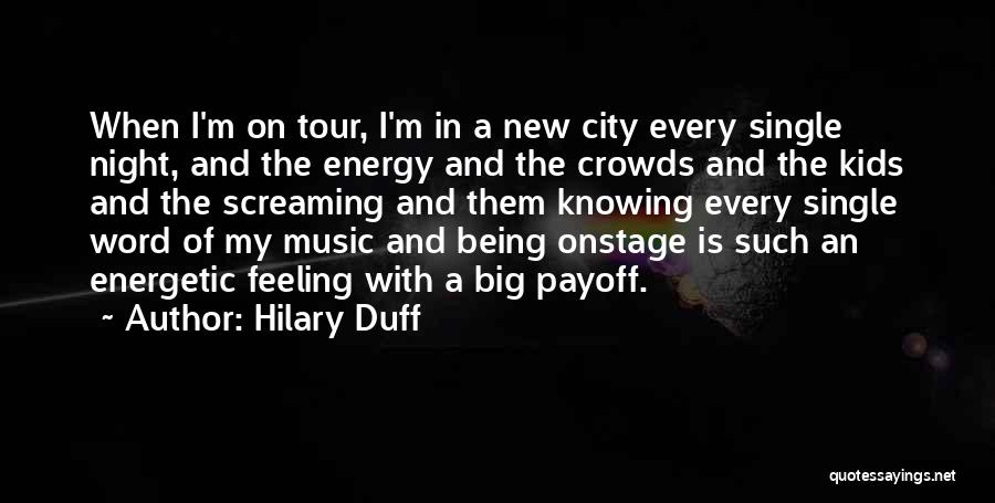 Hilary Duff Quotes: When I'm On Tour, I'm In A New City Every Single Night, And The Energy And The Crowds And The