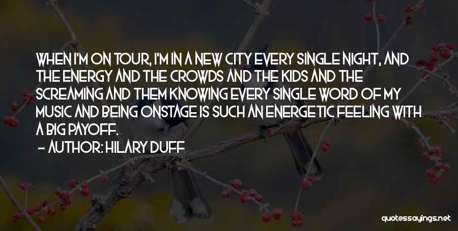 Hilary Duff Quotes: When I'm On Tour, I'm In A New City Every Single Night, And The Energy And The Crowds And The