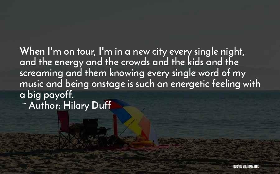 Hilary Duff Quotes: When I'm On Tour, I'm In A New City Every Single Night, And The Energy And The Crowds And The