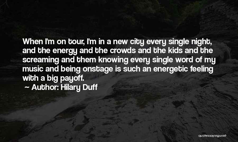 Hilary Duff Quotes: When I'm On Tour, I'm In A New City Every Single Night, And The Energy And The Crowds And The