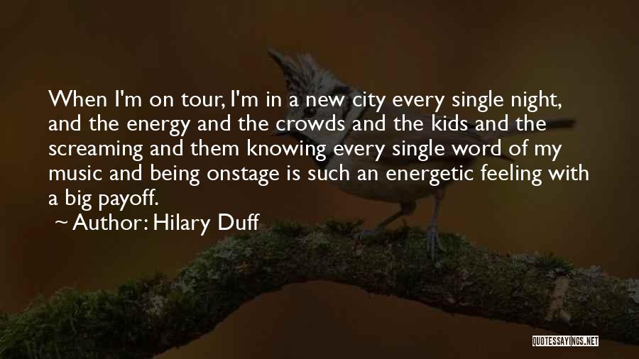 Hilary Duff Quotes: When I'm On Tour, I'm In A New City Every Single Night, And The Energy And The Crowds And The