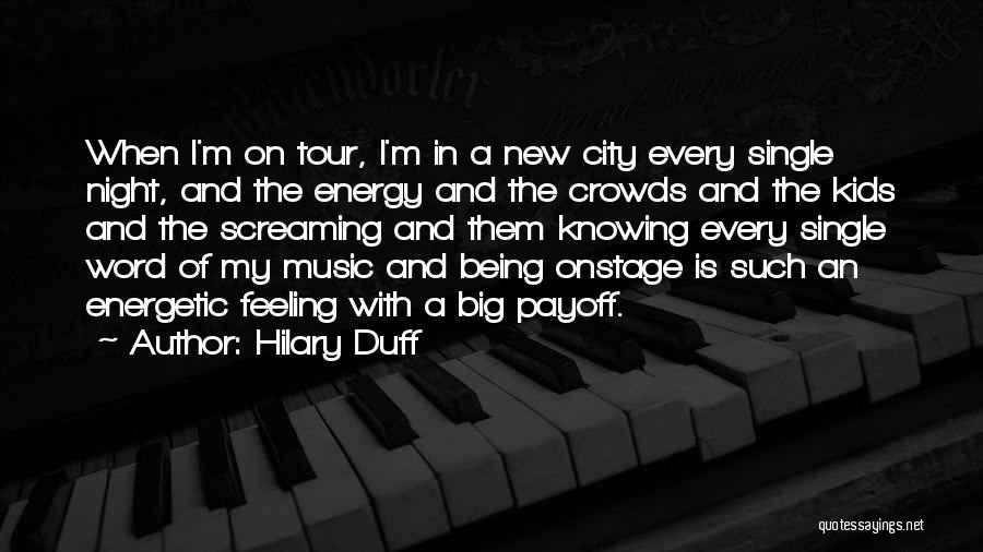 Hilary Duff Quotes: When I'm On Tour, I'm In A New City Every Single Night, And The Energy And The Crowds And The