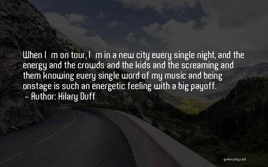 Hilary Duff Quotes: When I'm On Tour, I'm In A New City Every Single Night, And The Energy And The Crowds And The