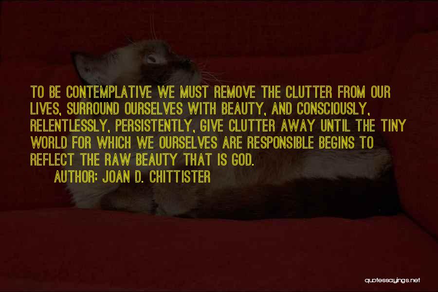 Joan D. Chittister Quotes: To Be Contemplative We Must Remove The Clutter From Our Lives, Surround Ourselves With Beauty, And Consciously, Relentlessly, Persistently, Give