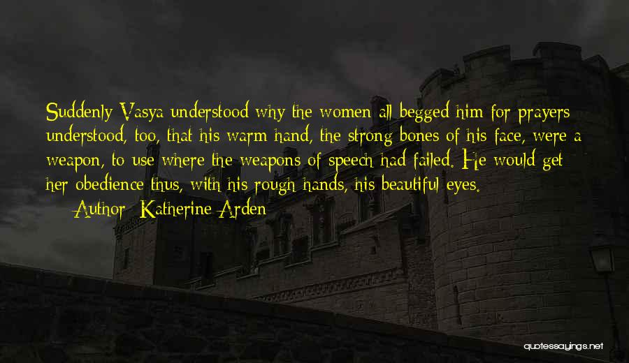 Katherine Arden Quotes: Suddenly Vasya Understood Why The Women All Begged Him For Prayers; Understood, Too, That His Warm Hand, The Strong Bones