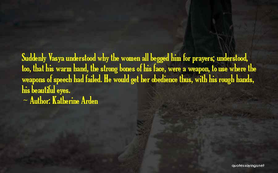 Katherine Arden Quotes: Suddenly Vasya Understood Why The Women All Begged Him For Prayers; Understood, Too, That His Warm Hand, The Strong Bones