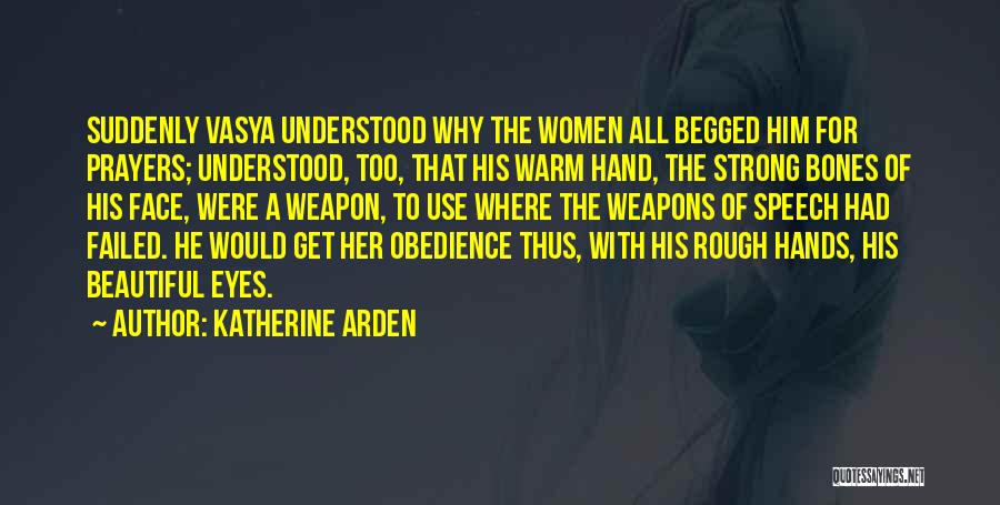 Katherine Arden Quotes: Suddenly Vasya Understood Why The Women All Begged Him For Prayers; Understood, Too, That His Warm Hand, The Strong Bones