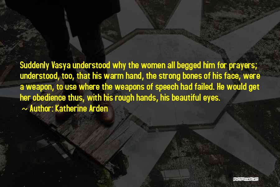 Katherine Arden Quotes: Suddenly Vasya Understood Why The Women All Begged Him For Prayers; Understood, Too, That His Warm Hand, The Strong Bones