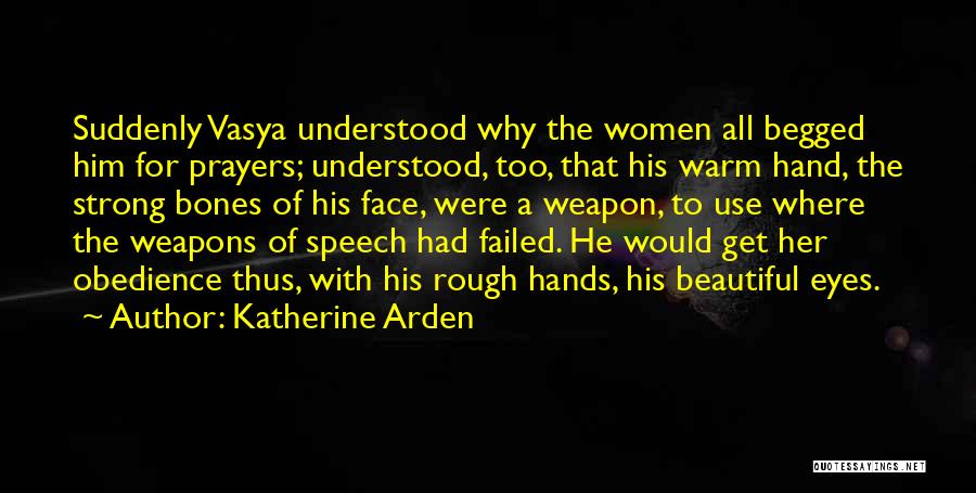 Katherine Arden Quotes: Suddenly Vasya Understood Why The Women All Begged Him For Prayers; Understood, Too, That His Warm Hand, The Strong Bones