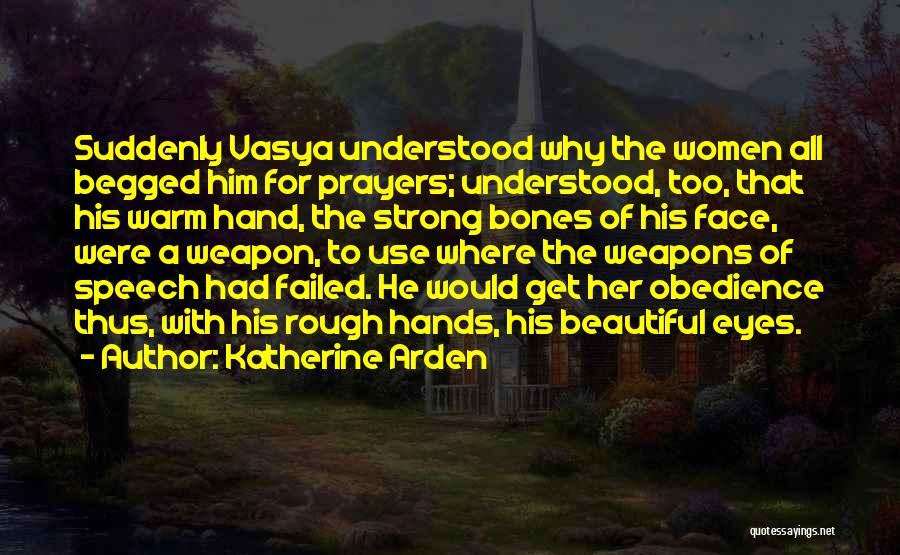 Katherine Arden Quotes: Suddenly Vasya Understood Why The Women All Begged Him For Prayers; Understood, Too, That His Warm Hand, The Strong Bones
