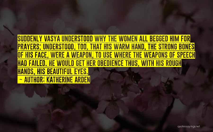 Katherine Arden Quotes: Suddenly Vasya Understood Why The Women All Begged Him For Prayers; Understood, Too, That His Warm Hand, The Strong Bones