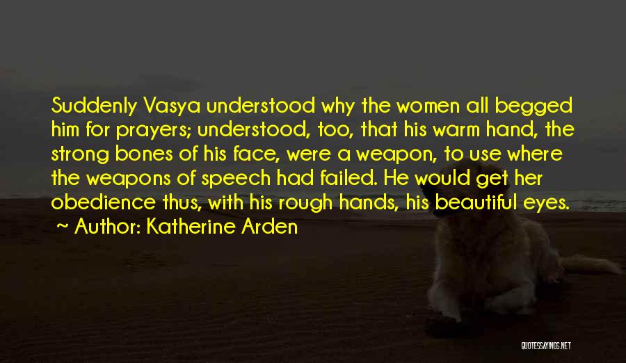 Katherine Arden Quotes: Suddenly Vasya Understood Why The Women All Begged Him For Prayers; Understood, Too, That His Warm Hand, The Strong Bones