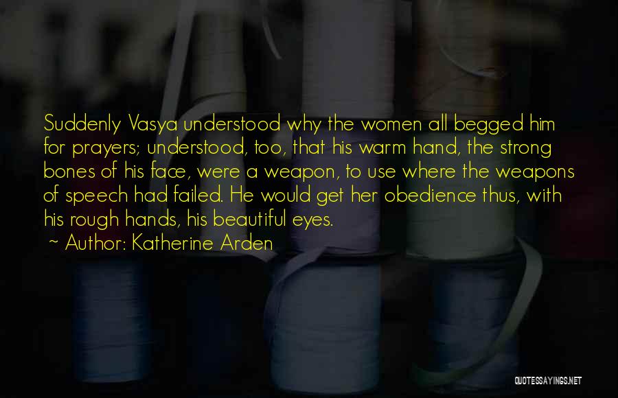 Katherine Arden Quotes: Suddenly Vasya Understood Why The Women All Begged Him For Prayers; Understood, Too, That His Warm Hand, The Strong Bones