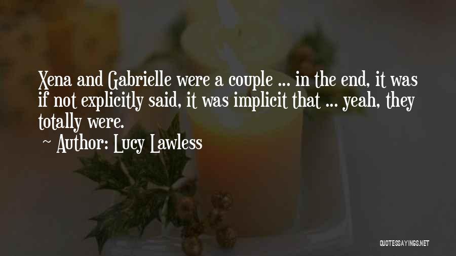 Lucy Lawless Quotes: Xena And Gabrielle Were A Couple ... In The End, It Was If Not Explicitly Said, It Was Implicit That
