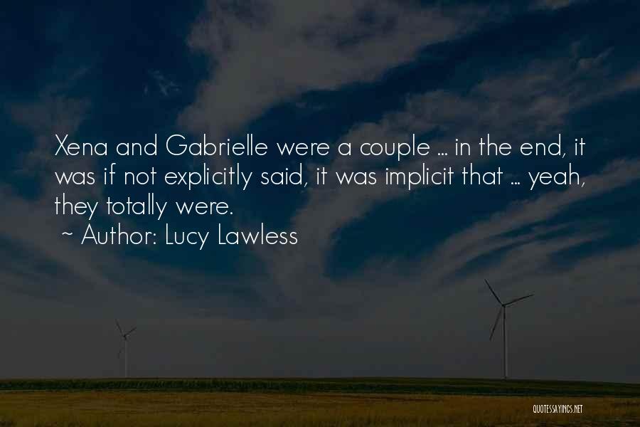 Lucy Lawless Quotes: Xena And Gabrielle Were A Couple ... In The End, It Was If Not Explicitly Said, It Was Implicit That