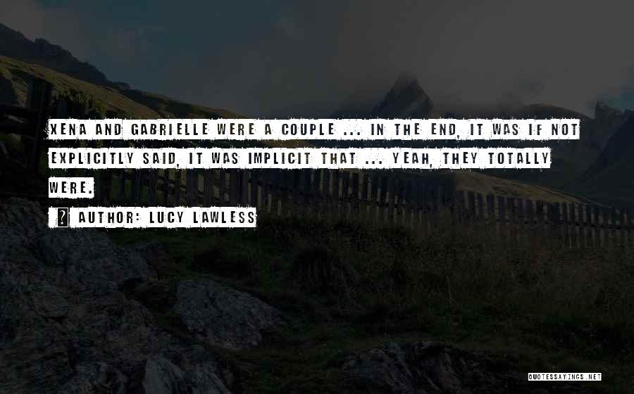 Lucy Lawless Quotes: Xena And Gabrielle Were A Couple ... In The End, It Was If Not Explicitly Said, It Was Implicit That