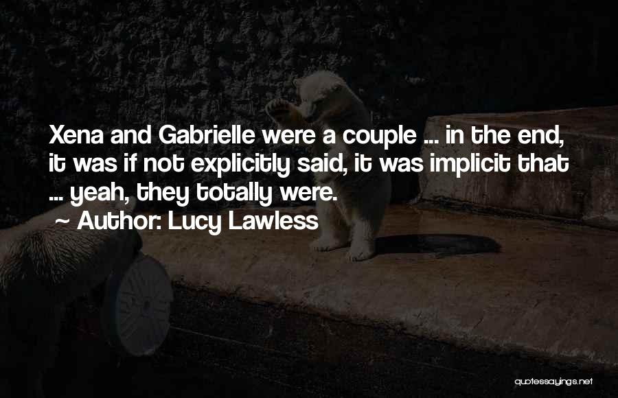 Lucy Lawless Quotes: Xena And Gabrielle Were A Couple ... In The End, It Was If Not Explicitly Said, It Was Implicit That