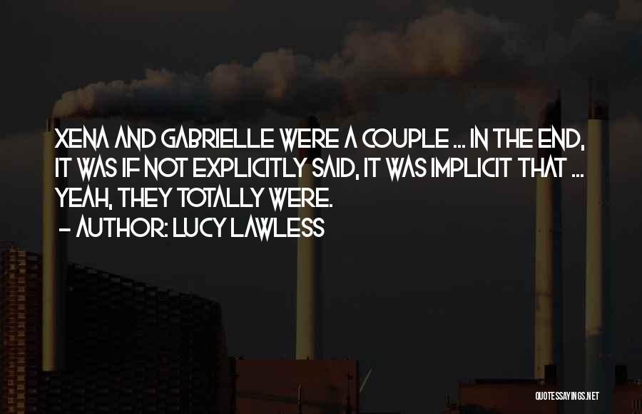 Lucy Lawless Quotes: Xena And Gabrielle Were A Couple ... In The End, It Was If Not Explicitly Said, It Was Implicit That