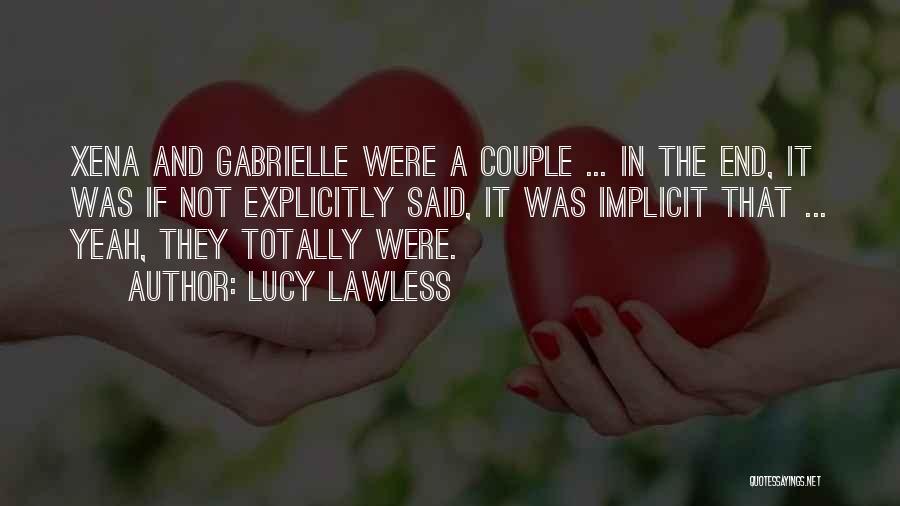 Lucy Lawless Quotes: Xena And Gabrielle Were A Couple ... In The End, It Was If Not Explicitly Said, It Was Implicit That