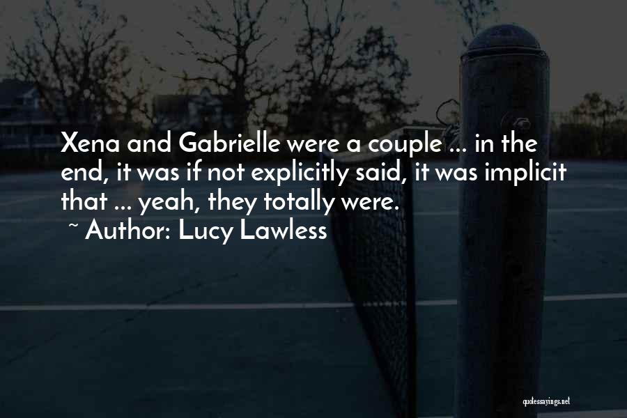 Lucy Lawless Quotes: Xena And Gabrielle Were A Couple ... In The End, It Was If Not Explicitly Said, It Was Implicit That