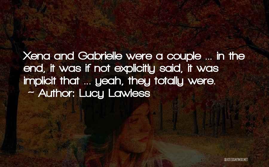 Lucy Lawless Quotes: Xena And Gabrielle Were A Couple ... In The End, It Was If Not Explicitly Said, It Was Implicit That