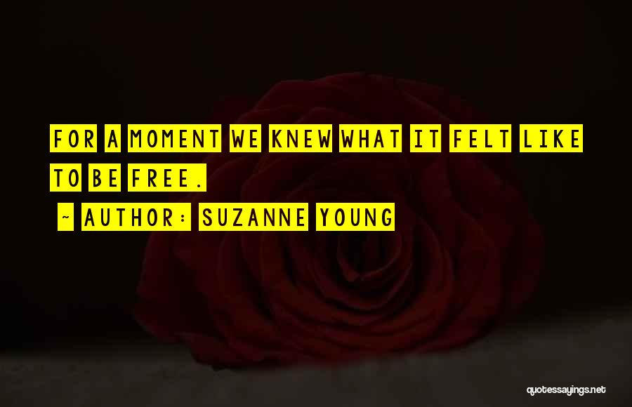 Suzanne Young Quotes: For A Moment We Knew What It Felt Like To Be Free.