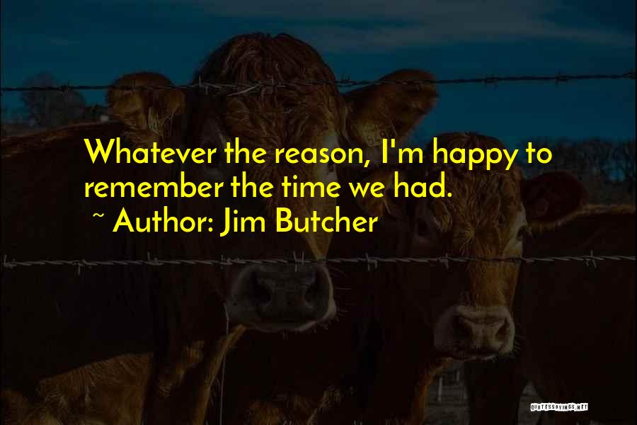 Jim Butcher Quotes: Whatever The Reason, I'm Happy To Remember The Time We Had.