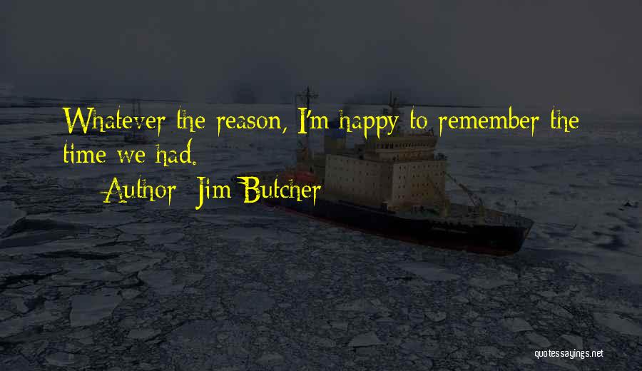Jim Butcher Quotes: Whatever The Reason, I'm Happy To Remember The Time We Had.