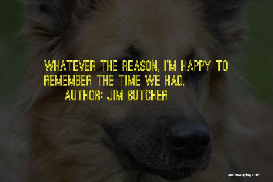Jim Butcher Quotes: Whatever The Reason, I'm Happy To Remember The Time We Had.