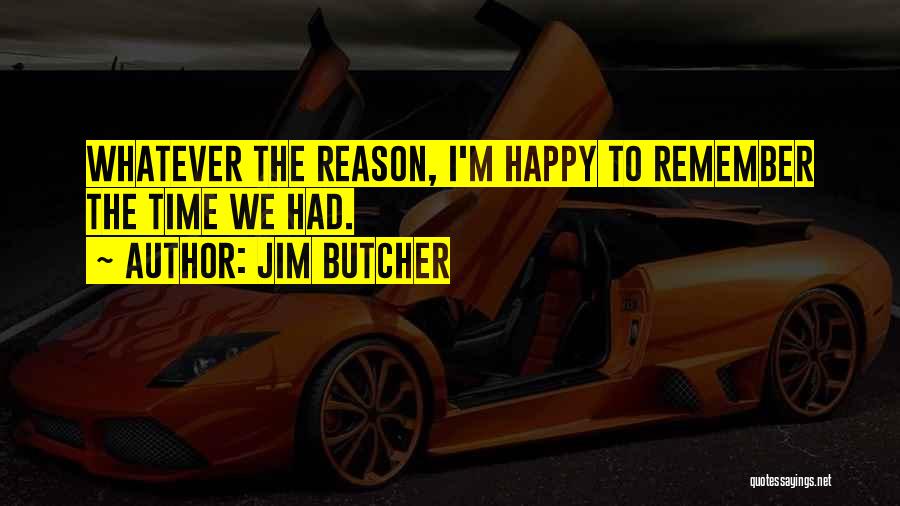 Jim Butcher Quotes: Whatever The Reason, I'm Happy To Remember The Time We Had.