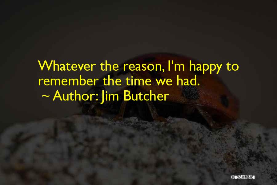 Jim Butcher Quotes: Whatever The Reason, I'm Happy To Remember The Time We Had.