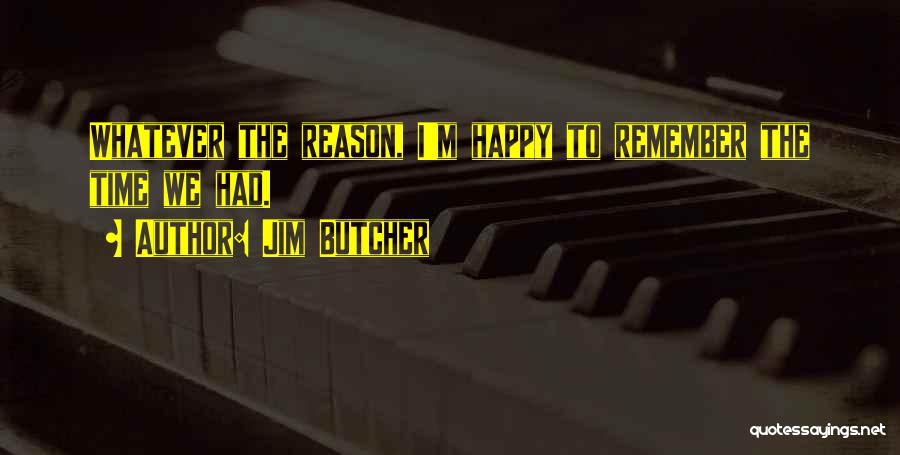 Jim Butcher Quotes: Whatever The Reason, I'm Happy To Remember The Time We Had.