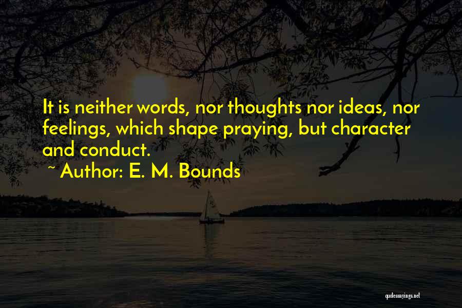 E. M. Bounds Quotes: It Is Neither Words, Nor Thoughts Nor Ideas, Nor Feelings, Which Shape Praying, But Character And Conduct.
