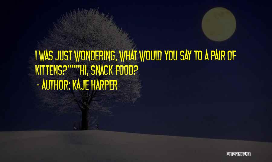 Kaje Harper Quotes: I Was Just Wondering, What Would You Say To A Pair Of Kittens?hi, Snack Food?