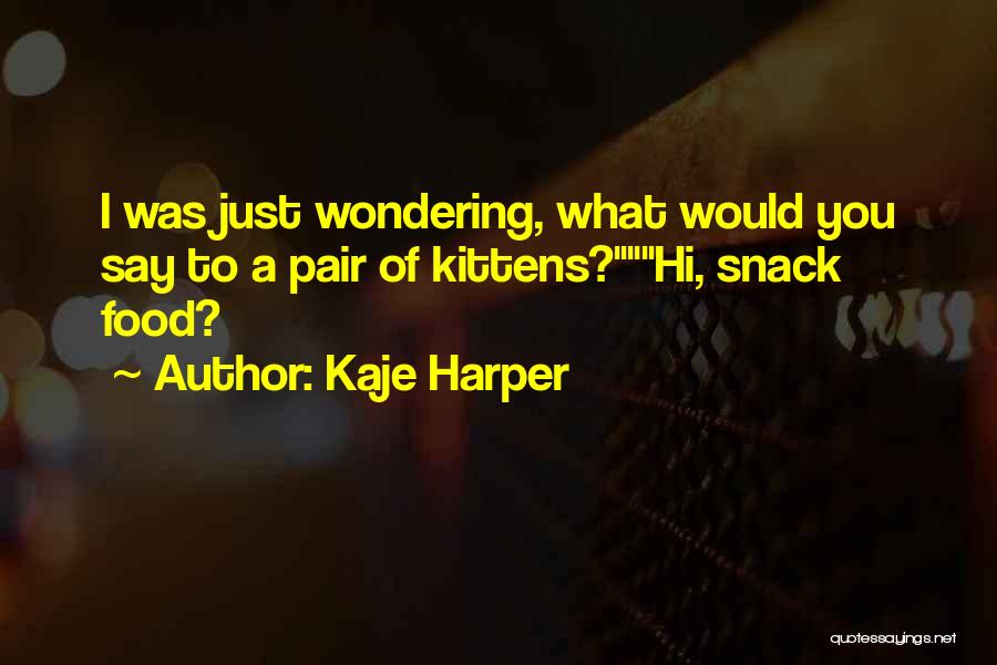 Kaje Harper Quotes: I Was Just Wondering, What Would You Say To A Pair Of Kittens?hi, Snack Food?