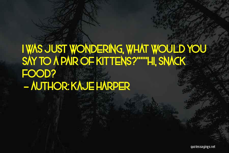 Kaje Harper Quotes: I Was Just Wondering, What Would You Say To A Pair Of Kittens?hi, Snack Food?