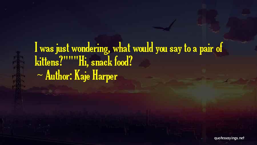 Kaje Harper Quotes: I Was Just Wondering, What Would You Say To A Pair Of Kittens?hi, Snack Food?