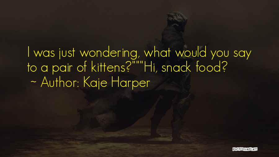 Kaje Harper Quotes: I Was Just Wondering, What Would You Say To A Pair Of Kittens?hi, Snack Food?