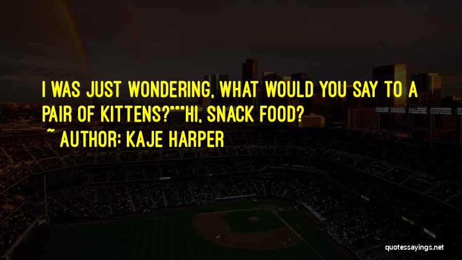 Kaje Harper Quotes: I Was Just Wondering, What Would You Say To A Pair Of Kittens?hi, Snack Food?