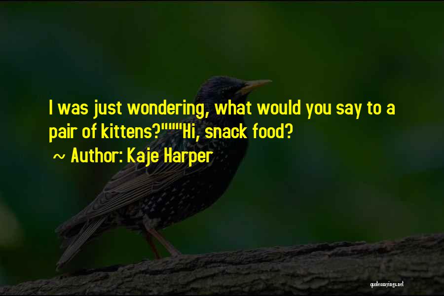 Kaje Harper Quotes: I Was Just Wondering, What Would You Say To A Pair Of Kittens?hi, Snack Food?