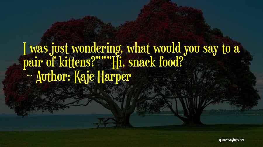 Kaje Harper Quotes: I Was Just Wondering, What Would You Say To A Pair Of Kittens?hi, Snack Food?