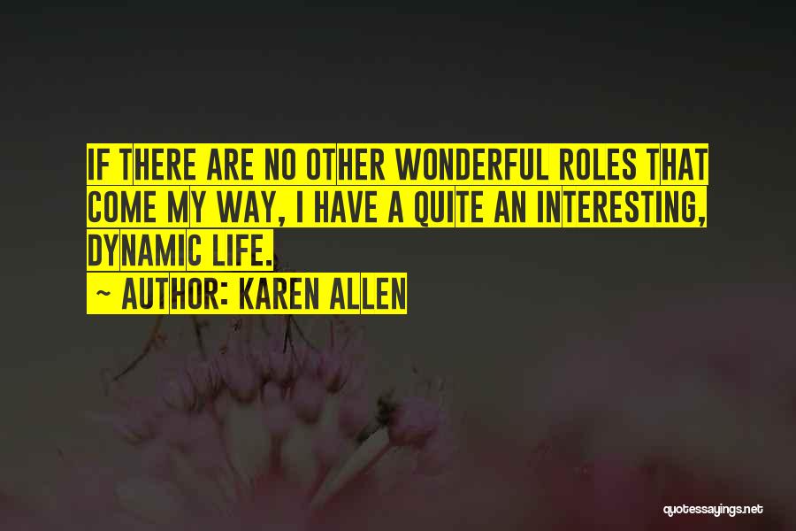 Karen Allen Quotes: If There Are No Other Wonderful Roles That Come My Way, I Have A Quite An Interesting, Dynamic Life.