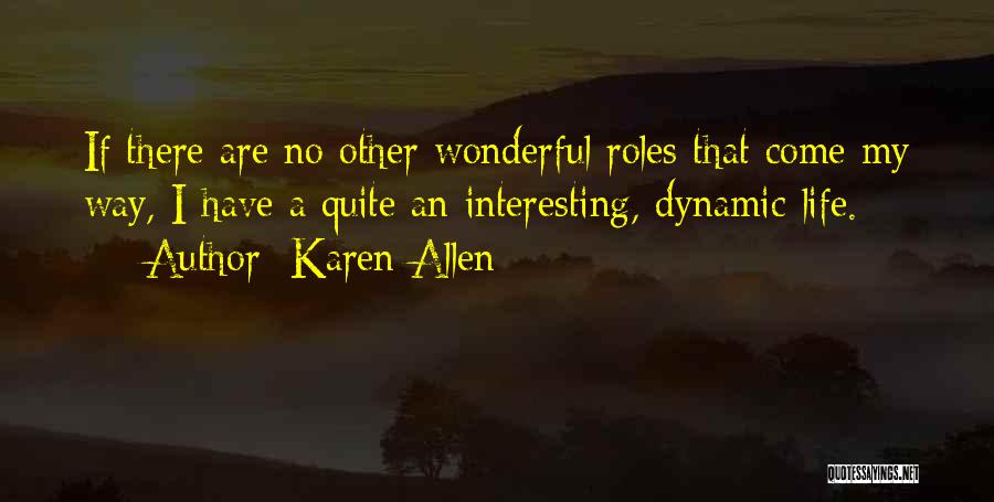 Karen Allen Quotes: If There Are No Other Wonderful Roles That Come My Way, I Have A Quite An Interesting, Dynamic Life.