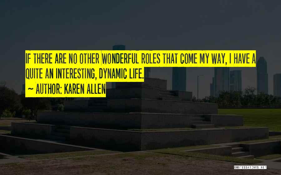 Karen Allen Quotes: If There Are No Other Wonderful Roles That Come My Way, I Have A Quite An Interesting, Dynamic Life.